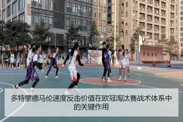 多特蒙德马伦速度反击价值在欧冠淘汰赛战术体系中的关键作用