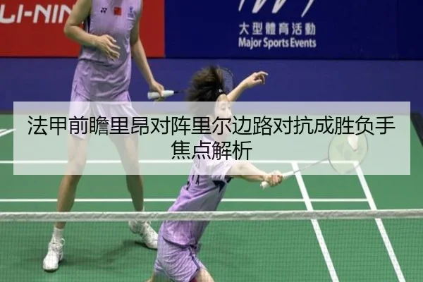 法甲前瞻里昂对阵里尔边路对抗成胜负手焦点解析