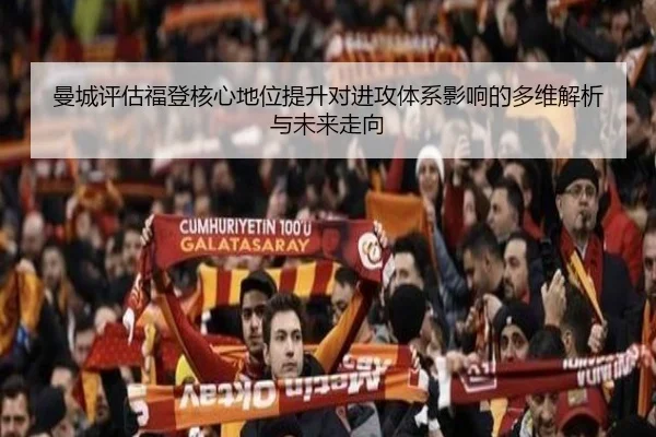 曼城评估福登核心地位提升对进攻体系影响的多维解析与未来走向